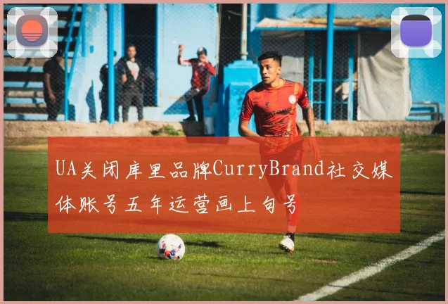 UA关闭库里品牌CurryBrand社交媒体账号五年运营画上句号