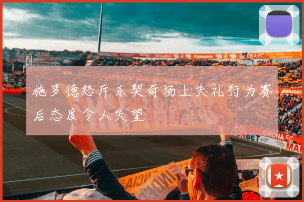 施罗德怒斥东契奇场上失礼行为赛后态度令人失望