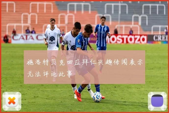 施洛特贝克回应拜仁兴趣传闻表示无法评论此事