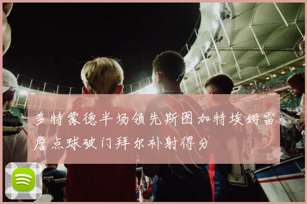 多特蒙德半场领先斯图加特埃姆雷詹点球破门拜尔补射得分