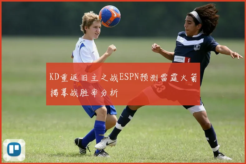 KD重返旧主之战ESPN预测雷霆火箭揭幕战胜率分析