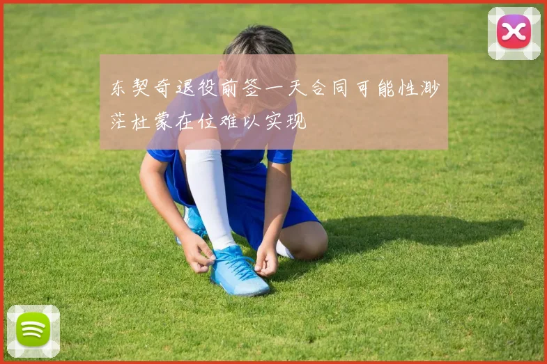 东契奇退役前签一天合同可能性渺茫杜蒙在位难以实现