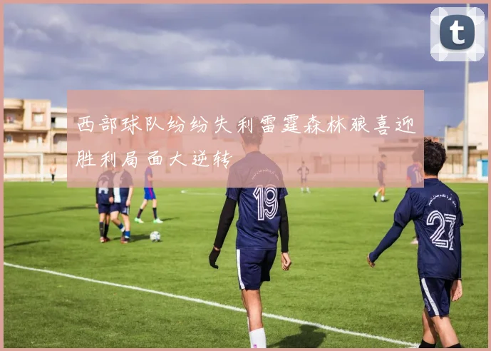 西部球队纷纷失利雷霆森林狼喜迎胜利局面大逆转
