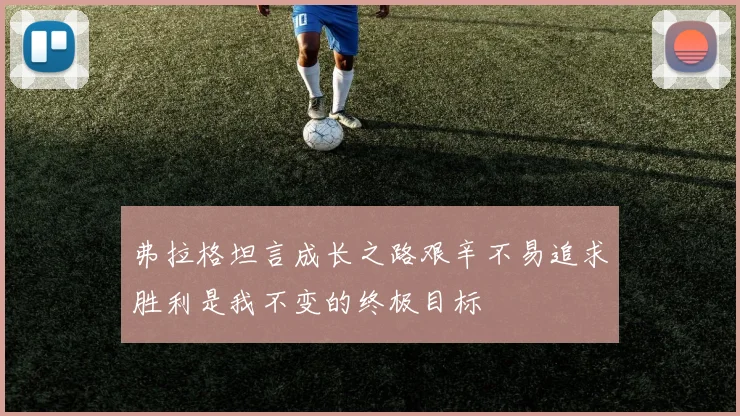 弗拉格坦言成长之路艰辛不易追求胜利是我不变的终极目标