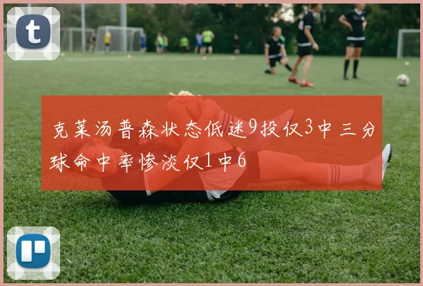 克莱汤普森状态低迷9投仅3中三分球命中率惨淡仅1中6