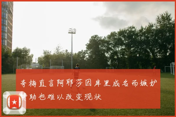 夸梅直言阿耶莎因库里成名而嫉妒赞助也难以改变现状