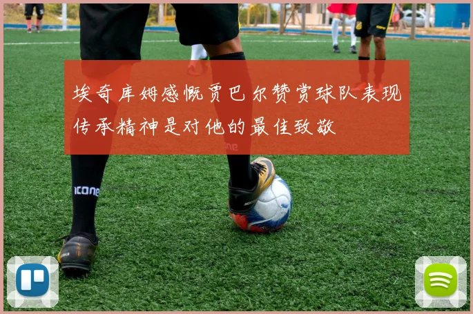 埃奇库姆感慨贾巴尔赞赏球队表现传承精神是对他的最佳致敬