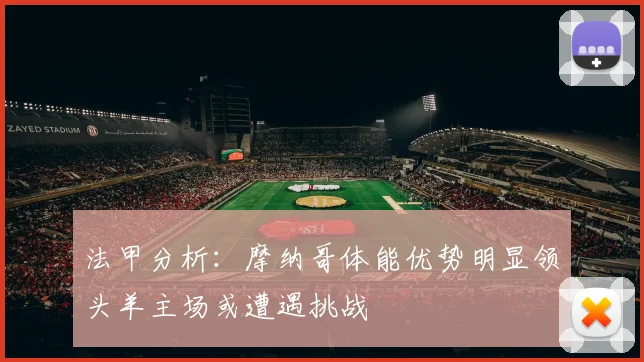 法甲分析：摩纳哥体能优势明显领头羊主场或遭遇挑战